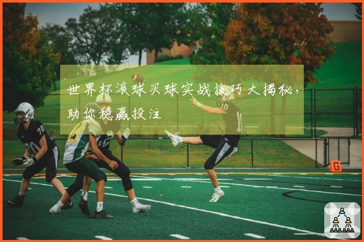 世界杯滚球买球实战技巧大揭秘，助你稳赢投注
