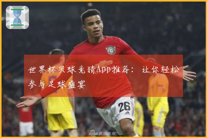 世界杯买球竞猜App推荐：让你轻松参与足球盛宴