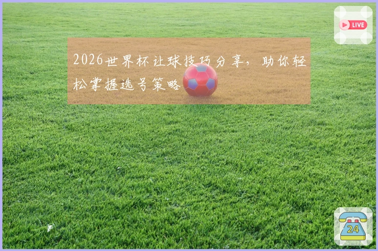 2026世界杯让球技巧分享，助你轻松掌握选号策略