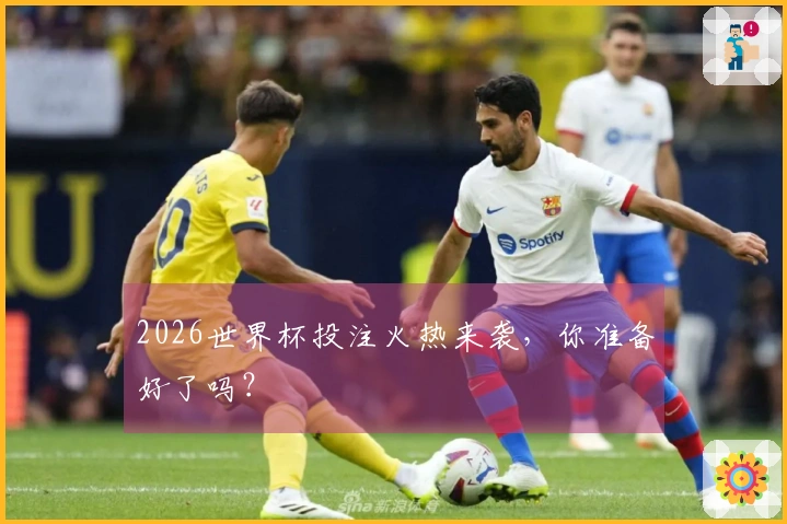 2026世界杯投注火热来袭，你准备好了吗？
