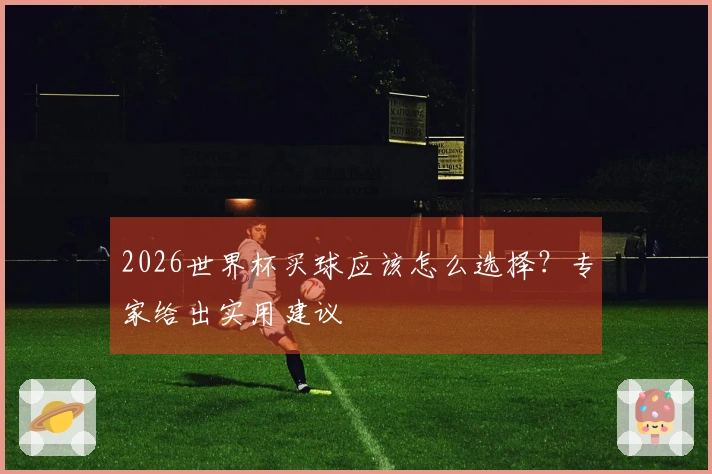 2026世界杯买球应该怎么选择？专家给出实用建议