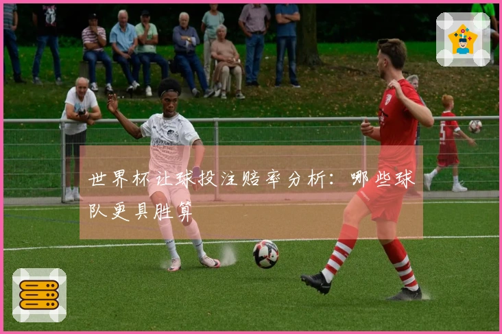世界杯让球投注赔率分析：哪些球队更具胜算