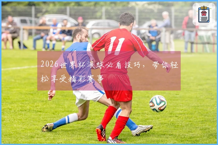 2026世界杯滚球必看技巧，带你轻松享受精彩赛事