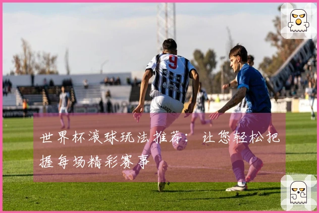 世界杯滚球玩法推荐：让您轻松把握每场精彩赛事