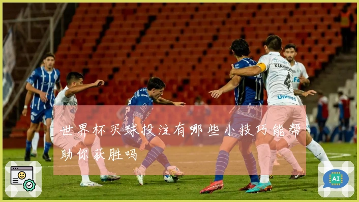 世界杯买球投注有哪些小技巧能帮助你获胜吗