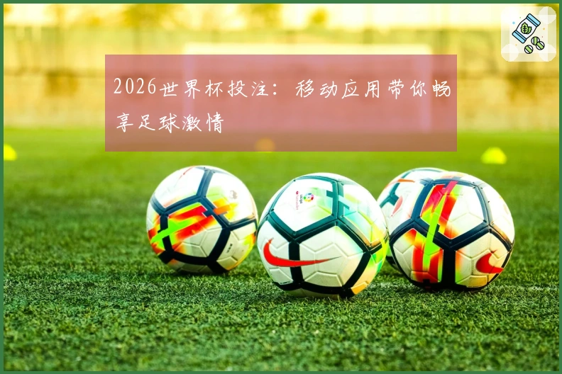 2026世界杯投注：移动应用带你畅享足球激情