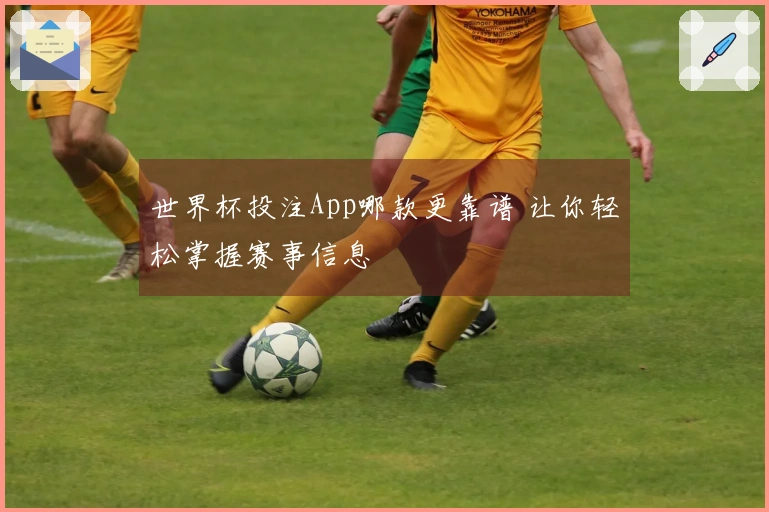 世界杯投注App哪款更靠谱 让你轻松掌握赛事信息