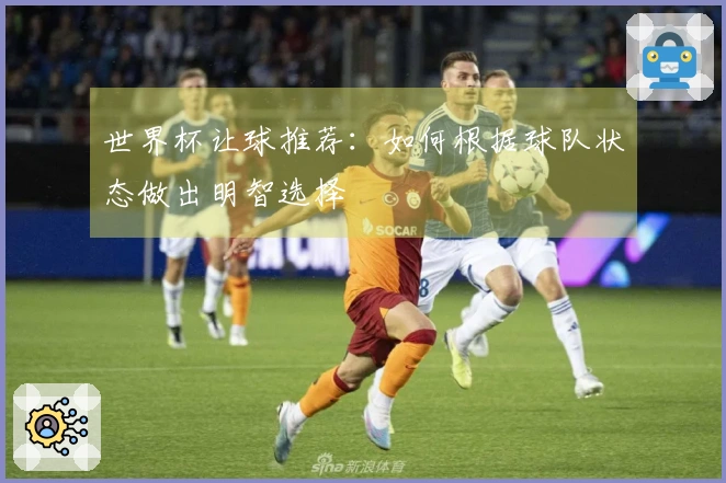 世界杯让球推荐：如何根据球队状态做出明智选择