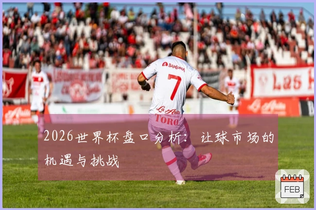 2026世界杯盘口分析：让球市场的机遇与挑战