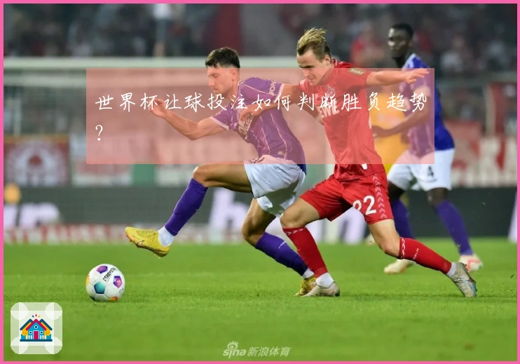 世界杯让球投注如何判断胜负趋势？