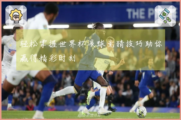 轻松掌握世界杯滚球竞猜技巧助你赢得精彩时刻