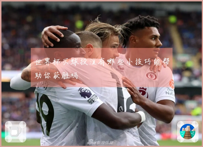 世界杯买球投注有哪些小技巧能帮助你获胜吗