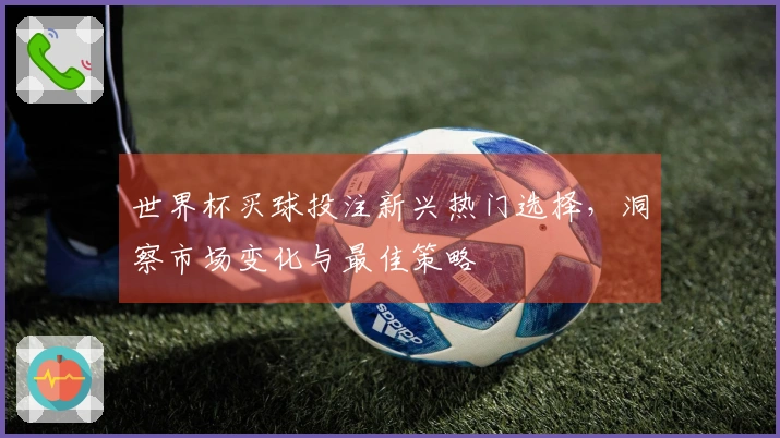 世界杯买球投注新兴热门选择，洞察市场变化与最佳策略