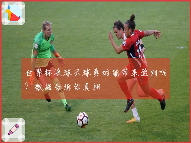 世界杯滚球买球真的能带来盈利吗？数据告诉你真相
