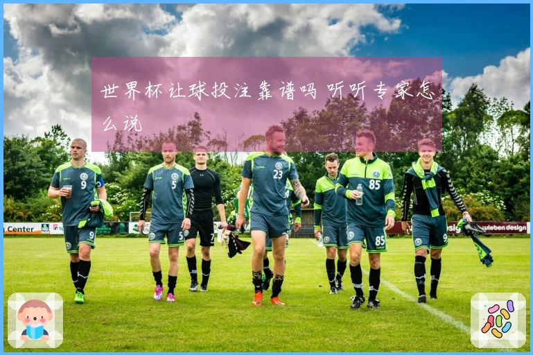 世界杯让球投注靠谱吗 听听专家怎么说