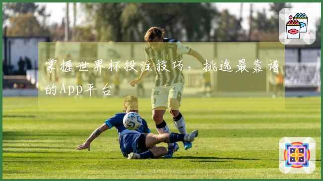 掌握世界杯投注技巧，挑选最靠谱的App平台