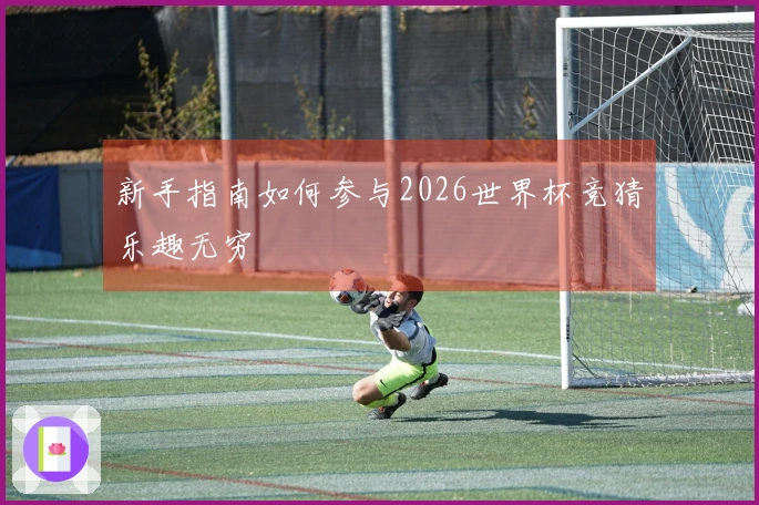 新手指南如何参与2026世界杯竞猜乐趣无穷