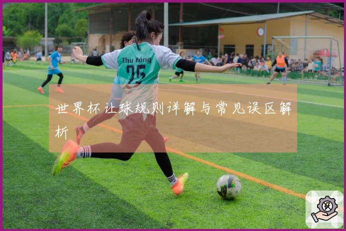 世界杯让球规则详解与常见误区解析