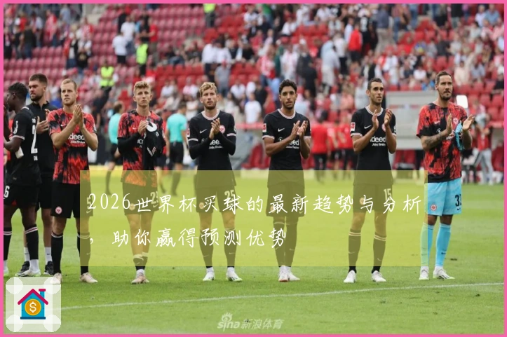 2026世界杯买球的最新趋势与分析，助你赢得预测优势