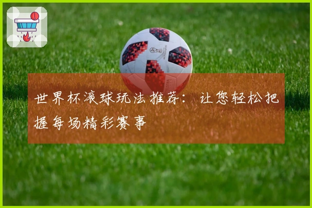 世界杯滚球玩法推荐：让您轻松把握每场精彩赛事