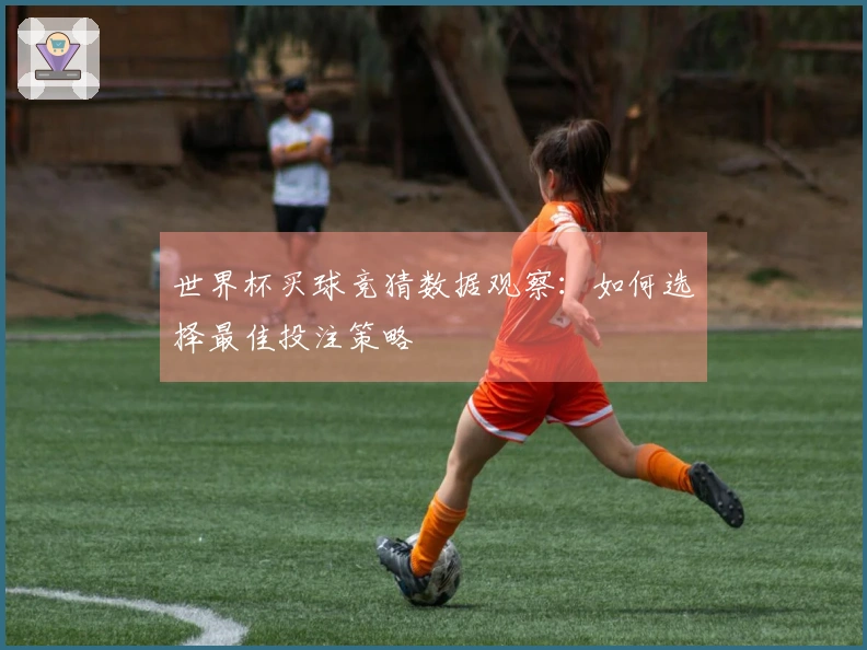 世界杯买球竞猜数据观察：如何选择最佳投注策略