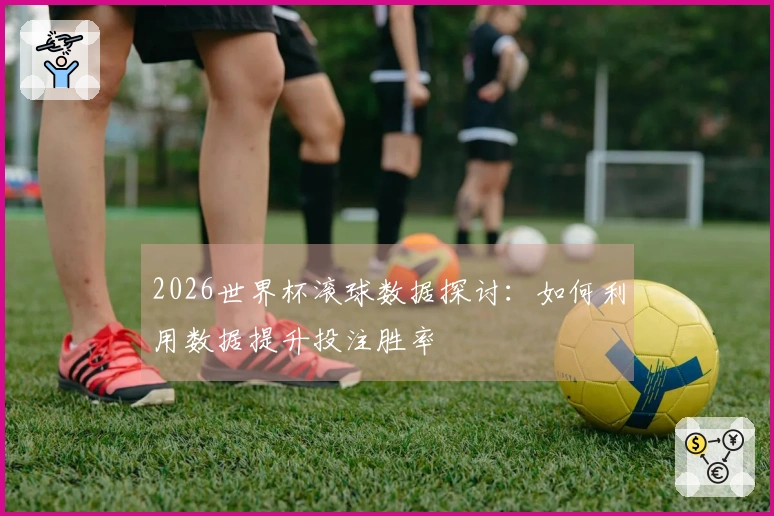 2026世界杯滚球数据探讨：如何利用数据提升投注胜率