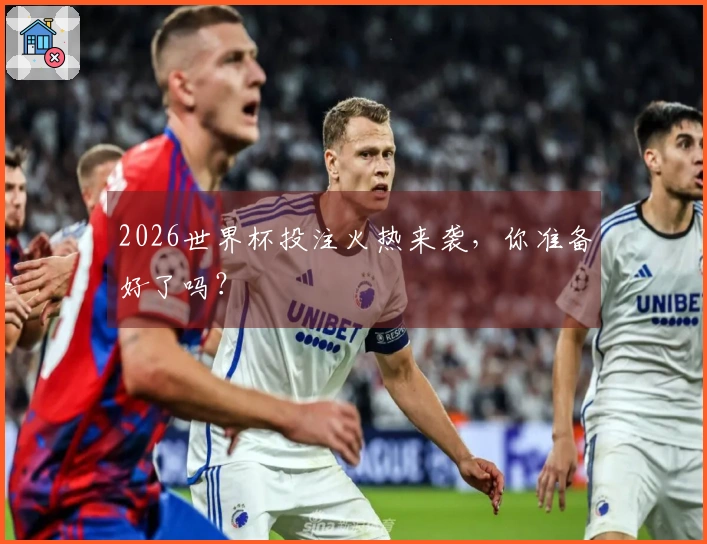 2026世界杯投注火热来袭，你准备好了吗？
